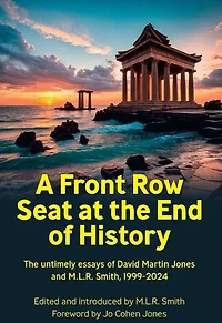 A Front Row Seat at the End of History: The untimely essays of David Martin Jones and M.L.R. Smith, 1999-2024