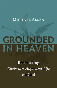 Grounded Heaven: Recentering Christian Hope and Life on God