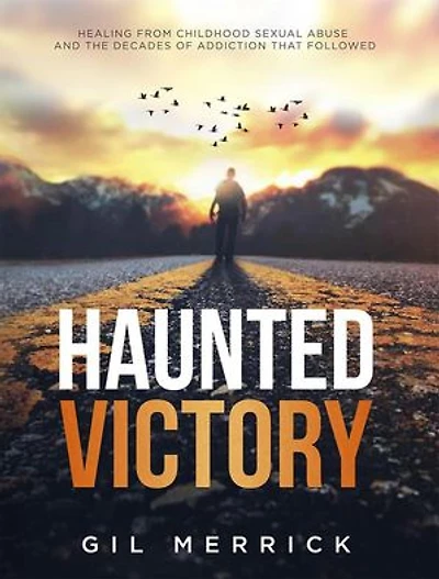 Haunted Victory-Healing from Childhood Sexual Abuse and the Decades of Addiction that Followed