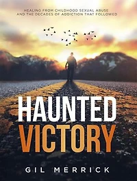 Haunted Victory-Healing from Childhood Sexual Abuse and the Decades of Addiction that Followed