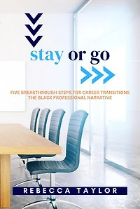 Stay or Go: Five Breakthrough Steps for Career Transitions The Black Professional Narrative