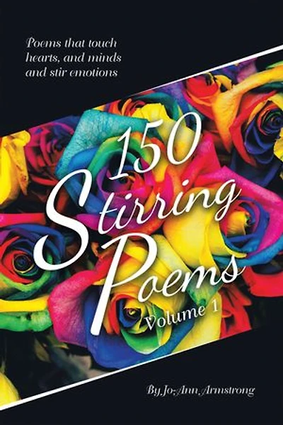 150 Stirring Poems Volume 1: Poems That Touch Hearts, and Minds and Stir Emotions