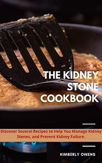 THE KIDNEY STONE COOKBOOK: DISCOVER SEVERAL RECIPES TO HELP YOU MANAGE KIDNEY STONES AND PREVENT KIDNEY FAILURE
