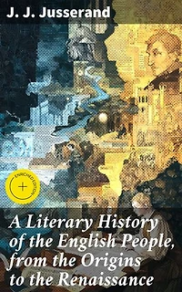 A Literary History of the English People, from the Origins to the Renaissance: Enriched edition. Tracing the Evolution of English Literature
