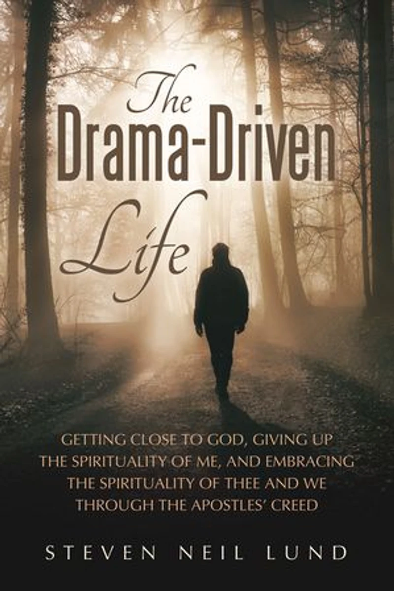 The Drama-Driven Life: Getting Close to God, Giving Up the Spirituality of Me, and Embracing the Spirituality of Thee and We Through the Apostles’ Creed