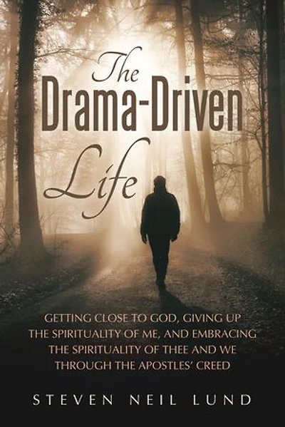 The Drama-Driven Life: Getting Close to God, Giving Up the Spirituality of Me, and Embracing the Spirituality of Thee and We Through the Apostles’ Creed