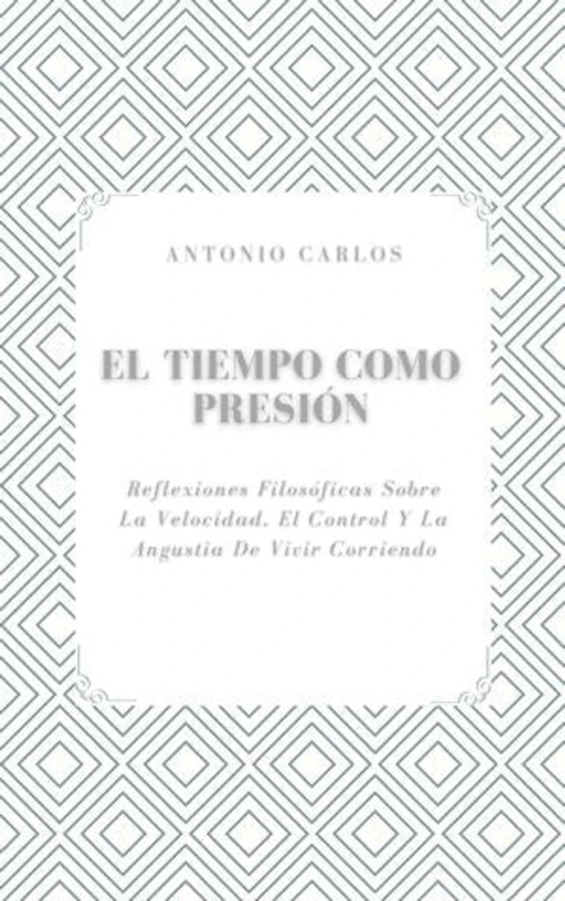 El Tiempo como Presión: Reflexiones Filosóficas Sobre La Velocidad, El Control Y La Angustia De Vivir Corriendo