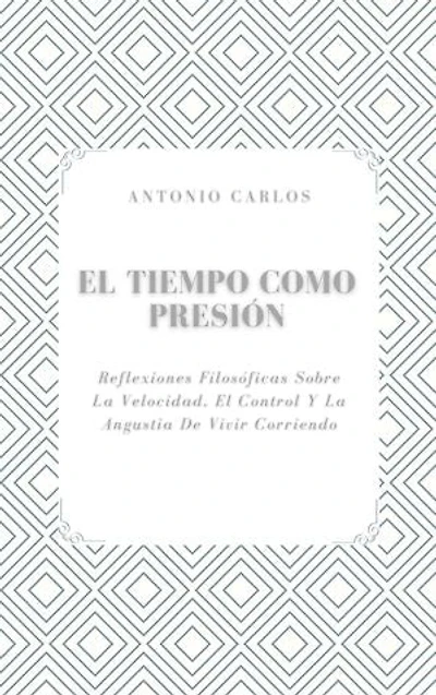 El Tiempo como Presión: Reflexiones Filosóficas Sobre La Velocidad, El Control Y La Angustia De Vivir Corriendo