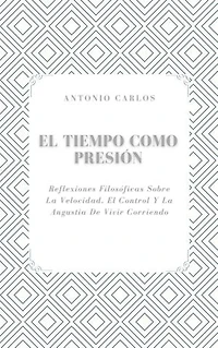 El Tiempo como Presión: Reflexiones Filosóficas Sobre La Velocidad, El Control Y La Angustia De Vivir Corriendo
