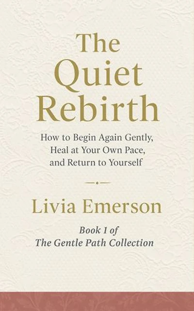 The Quiet Rebirth: How to Begin Again Gently, Heal at Your Own Pace, and Return to Yourself