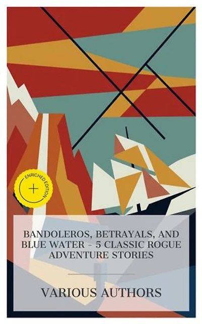 Bandoleros, Betrayals, and Blue Water - 5 Classic Rogue Adventure Stories: Enriched edition. The Pearl of the Andes: A Tale of Love and Adventure, In Strange Company, Moran of the Lady Letty, The Bandolero, etc.