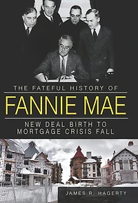 The Fateful History of Fannie Mae:: New Deal Birth to Mortgage Crisis Fall