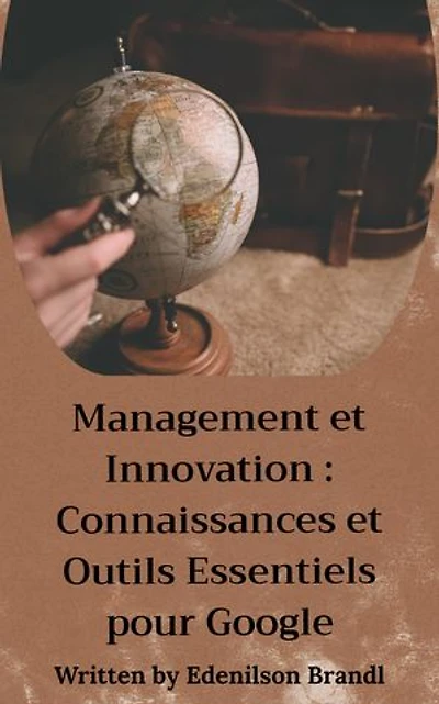 Management et Innovation : Connaissances et Outils Essentiels pour Google: Engineering | Administration | Management | Research | Education | Apprenticeship | Project