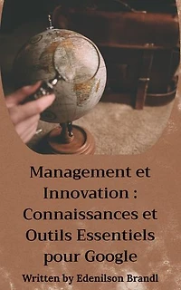 Management et Innovation : Connaissances et Outils Essentiels pour Google: Engineering | Administration | Management | Research | Education | Apprenticeship | Project