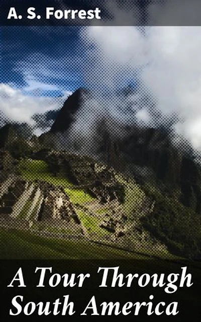 A Tour Through South America: Exploring the rich tapestry of South America through the eyes of an intrepid traveler