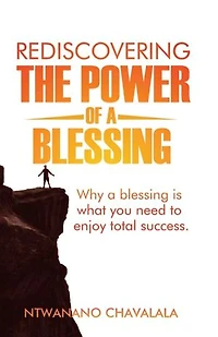 REDISCOVERING THE POWER OF A BLESSING: Why A Blessing Is What You Need To Enjoy Total Success