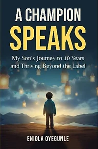 A Champion Speaks: My Son's Journey to 10 Years and Thriving Beyond the Label