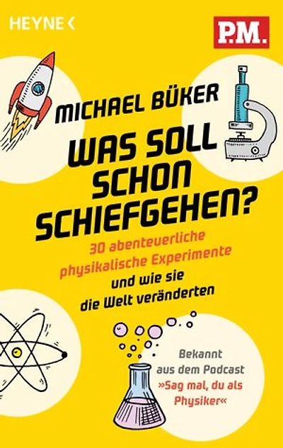 Was soll schon schiefgehen?: 30 abenteuerliche physikalische Experimente und wie sie die Welt veränderten - Bekannt aus dem Podcast »Sag mal, du als Physiker«