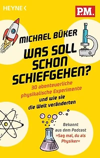Was soll schon schiefgehen?: 30 abenteuerliche physikalische Experimente und wie sie die Welt veränderten - Bekannt aus dem Podcast »Sag mal, du als Physiker«