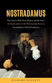 Nostradamus: Encounters With Nostradamus and Da Vinci (An Exploration of the Relationship Between Nostradamus' Life & Prophecies)