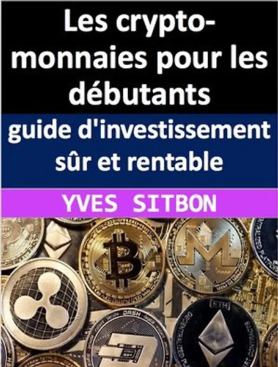 Les crypto-monnaies pour les débutants : guide d'investissement sûr et rentable Les crypto-monnaies pour les débutants : guide d'investissement sûr et rentable: Maîtrisez l'art des crypto-monnaies : Investissez en toute confiance avec la blockchain