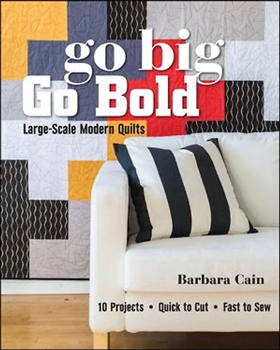 Go Big, Bold - Large-Scale Modern Quilts: 10 Projects Quick to Cut Fast Sew