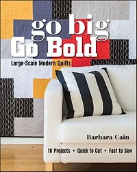 Go Big, Bold - Large-Scale Modern Quilts: 10 Projects Quick to Cut Fast Sew
