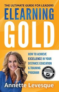 Elearning Gold - The Ultimate Guide for Leaders: How to Achieve Excellence Your Distance Education & Training Program