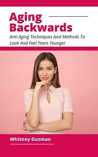 Aging Backwards - Anti Aging Techniques And Methods To Look And Feel Years Younger