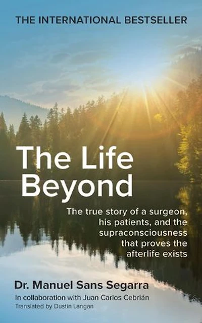 the Life Beyond: true story of a surgeon, his patients, and supraconsciousness that proves afterlife exists