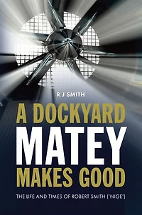 A Dockyard Matey Makes Good: The life and times of Robert Smith (Nige)