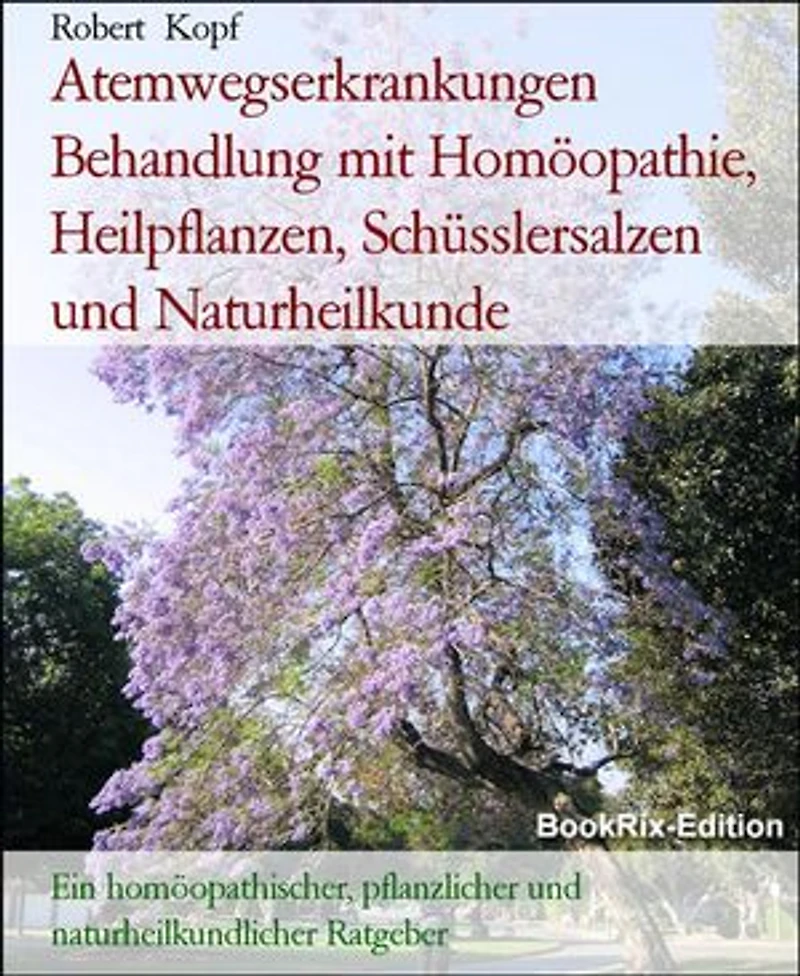 Atemwegserkrankungen Behandlung mit Homöopathie, Heilpflanzen, Schüsslersalzen und Naturheilkunde: Ein homöopathischer, pflanzlicher und naturheilkundlicher Ratgeber