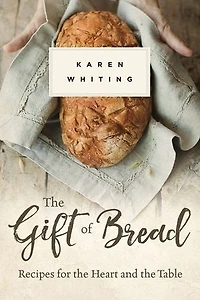 The Gift Of Bread: Recipes For Heart And Table