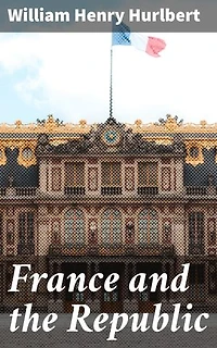 France and the Republic: Enriched edition. A Record of Things Seen and Learned in the French Provinces During the 'Centennial' Year 1889