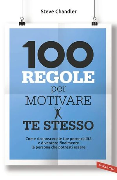 100 regole per motivare te stesso: Come riconoscere le tue potenzialità  e diventare finalmente la persona che potresti essere
