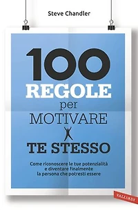 100 regole per motivare te stesso: Come riconoscere le tue potenzialità  e diventare finalmente la persona che potresti essere