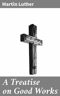 A Treatise on Good Works: Exploring Faith and Good Deeds in Protestant Literature