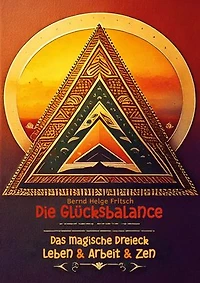 Die Glücksbalance: Das magische Dreieck Leben & Arbeit & Zen