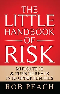 The Little Handbook of Risk: Mitigate it & turn threats into opportunities