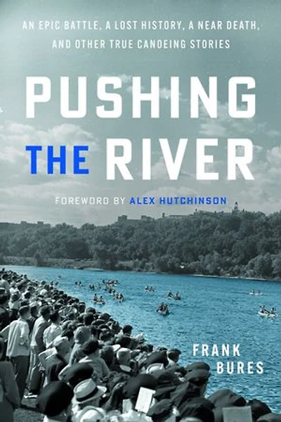 Pushing the River: An Epic Battle, a Lost History, a Near Death, and Other True Canoeing Stories