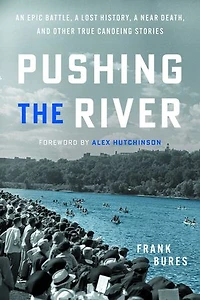 Pushing the River: An Epic Battle, a Lost History, a Near Death, and Other True Canoeing Stories