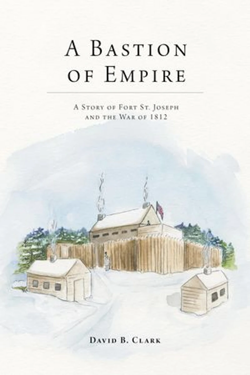 A Bastion of Empire: Story Fort St. Joseph and the War 1812