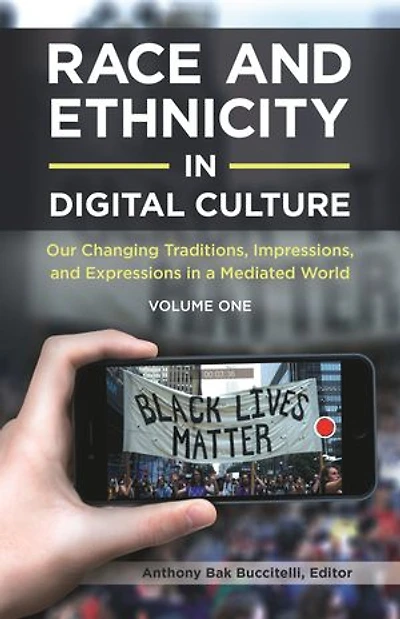 Race and Ethnicity in Digital Culture: Our Changing Traditions, Impressions, and Expressions in a Mediated World [2 volumes]