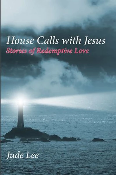 House Calls with Jesus: Stories of Redemptive Love
