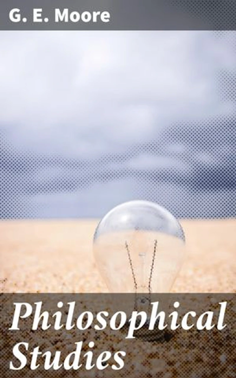 Philosophical Studies: Enriched edition. Exploring Ethics, Metaphysics, and Epistemology: An Analytical Journey through Modern Philosophy