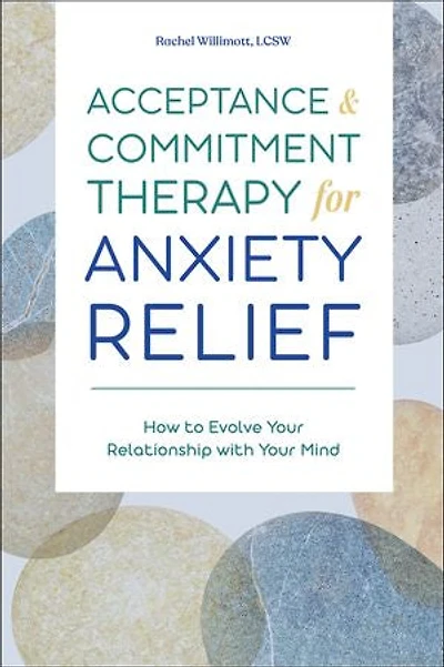 Acceptance & Commitment Therapy for Anxiety Relief: How to Evolve Your Relationship with Mind