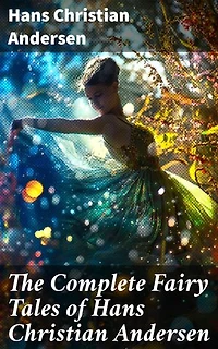 The Complete Fairy Tales of Hans Christian Andersen: Enriched edition. Timeless Tales of Whimsy and Wisdom