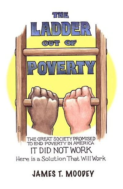 The Ladder Out of Poverty: Great Society Promised to End Poverty America. It Did Not Work. Here is a Solution That Will