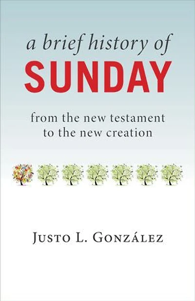 A Brief History Of Sunday: From The New Testament To Creation