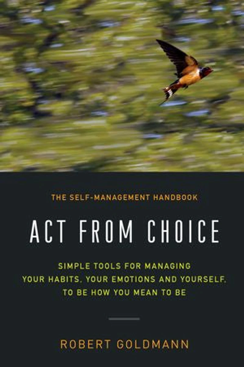 Act from Choice: Simple tools for managing your habits, emotions and yourself, to be how you mean